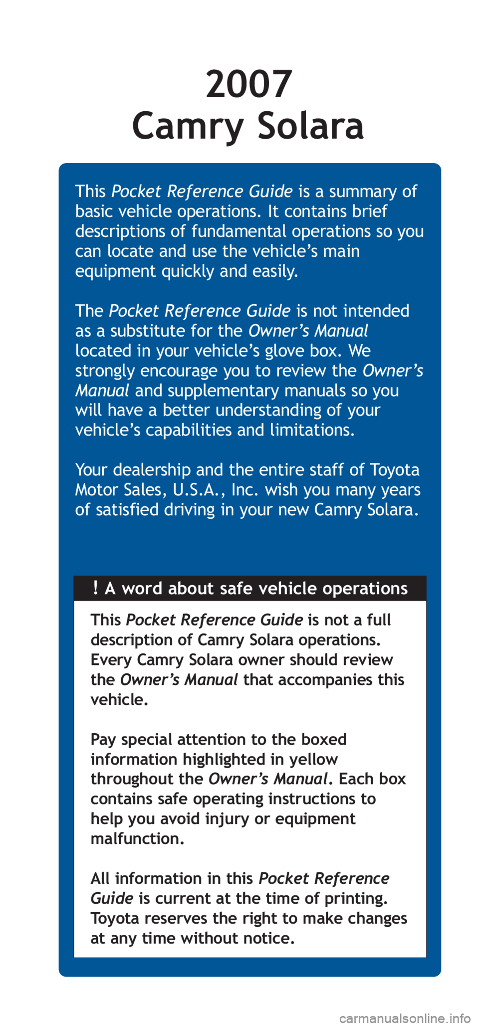 TOYOTA SOLARA 2007  Owners Manual (in English) 2007 
Camry Solara
!A word about safe vehicle operations This Pocket Reference Guideis a summary of
basic vehicle operations. It contains brief
descriptions of fundamental operations so you
can locate