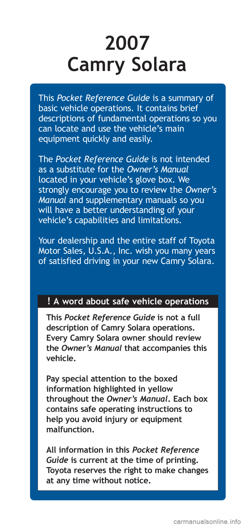 TOYOTA SOLARA 2007 Owners Manual (in English) 2007
Camry Solara
!A word about safe vehicle operations This Pocket Reference Guideis a summary of
basic vehicle operations. It contains brief
descriptions of fundamental operations so you
can locate TOYOTA SOLARA 2007 Owners Manual (in English) 2007
Camry Solara
!A word about safe vehicle operations This Pocket Reference Guideis a summary of
basic vehicle operations. It contains brief
descriptions of fundamental operations so you
can locate