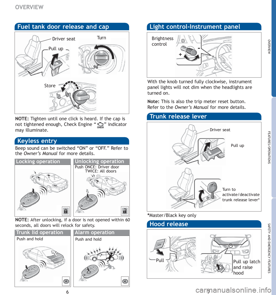 TOYOTA SOLARA 2007  Owners Manual (in English) 7
OVERVIEW
FEATURES/OPERATIONS
SAFETY AND EMERGENCY FEATURES
6
OVERVIEW
Fuel tank door release and cap
Tr u n k release lever
Hood release
Driver seat
Pull up
Pull up latch
and raise
hood
Pull
Tu r n
