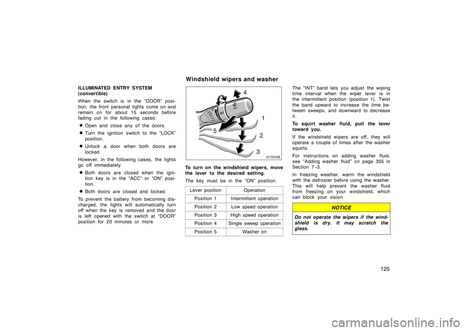 TOYOTA SOLARA 2007  Owners Manual (in English) 125
ILLUMINATED ENTRY SYSTEM 
(convertible)
When the switch is in the “DOOR” posi-
tion, the front personal lights come on and
remain on for about 15 seconds before
fading out in the following cas
