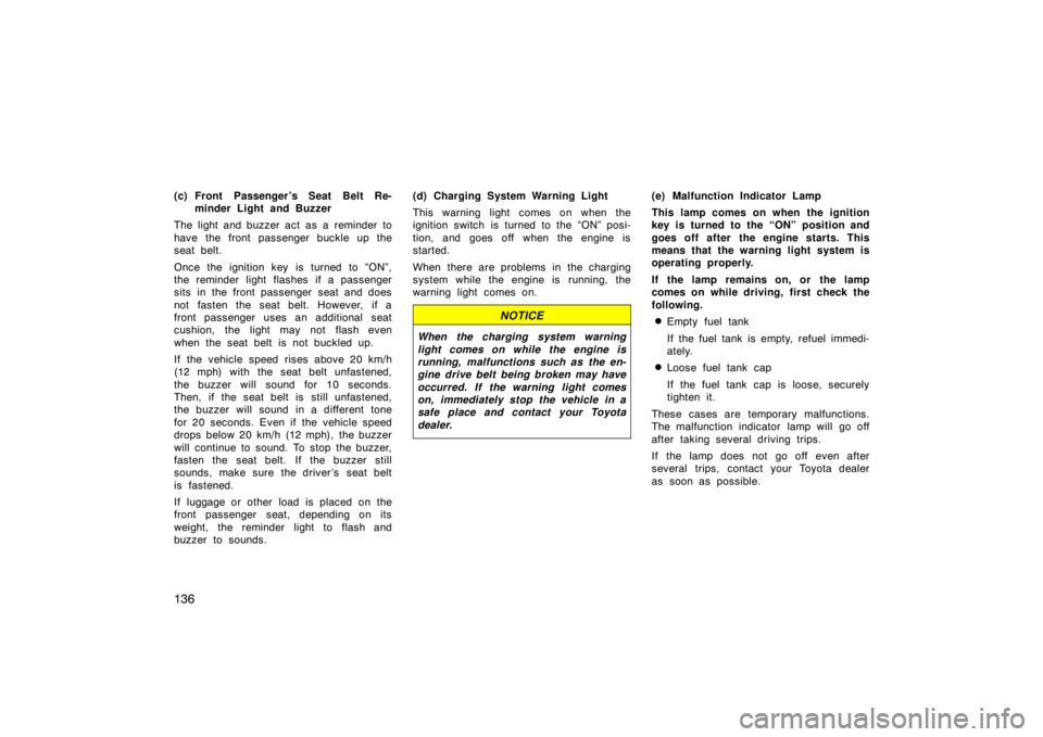 TOYOTA SOLARA 2007  Owners Manual (in English) 136
(c) Front Passenger ’s Seat Belt Re-minder Light and Buzzer
The light and buzzer act as a reminder to
have the front passenger buckle up the
seat belt.
Once the ignition key is turned to “ON