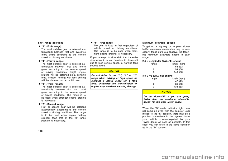 TOYOTA SOLARA 2007  Owners Manual (in English) 148
Shift range positions
“5” (Fifth range):
The most  suitable gear is  selected au-
tomatically between first and overdrive
(fifth) gears according to the vehicle
speed or driving conditions.
