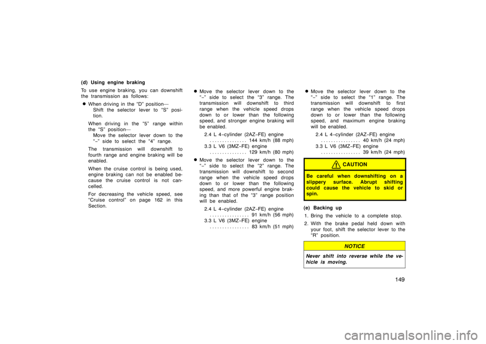 TOYOTA SOLARA 2007  Owners Manual (in English) 149
(d) Using engine braking
To use engine braking,  you  can downshift
the transmission as follows:
When driving in the “D” position—Shift the selector lever to “S” posi-
tion.
When drivin