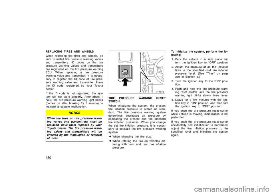 TOYOTA SOLARA 2007  Owners Manual (in English) 160
REPLACING TIRES AND WHEELS
When replacing the tires and wheels, be
sure to install tire pressure warning valves
and transmitters. ID codes on the tire
pressure warning valves and transmitters
are 