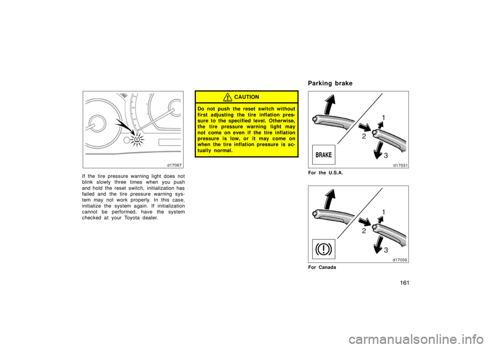 TOYOTA SOLARA 2007  Owners Manual (in English) 161
If the tire pressure warning light does not
blink slowly three times when you push
and hold the reset switch, initialization has
failed and the tire pressure warning sys-
tem may not work properly