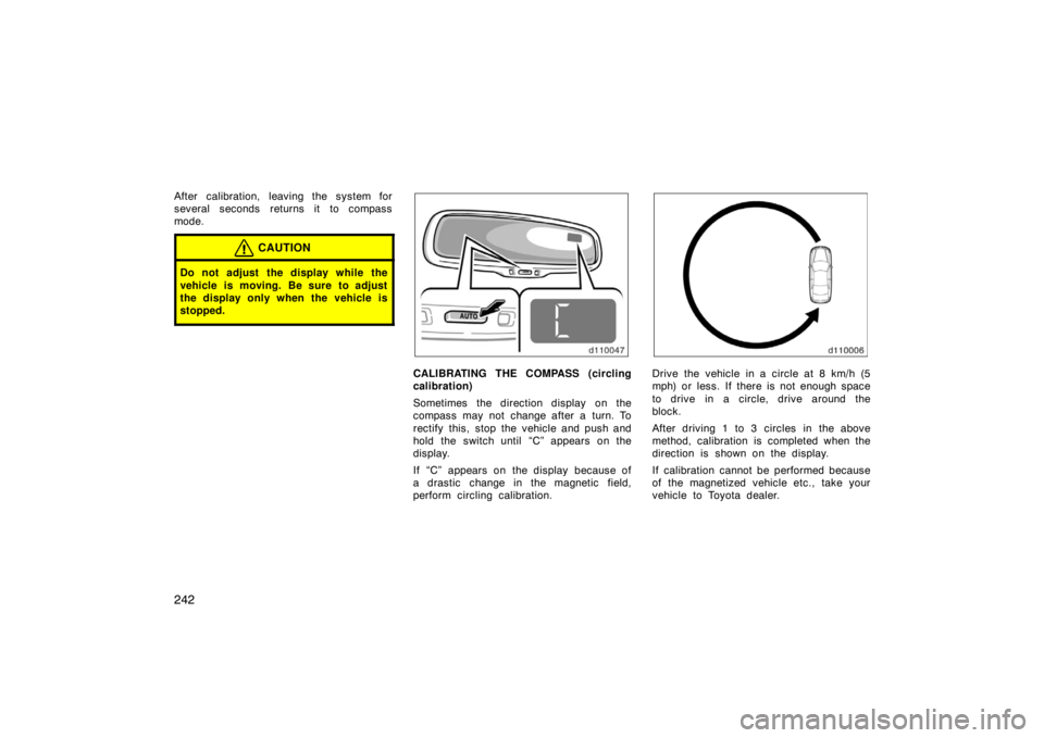 TOYOTA SOLARA 2007  Owners Manual (in English) 242
After calibration, leaving the system for
several seconds returns it to compass
mode.
CAUTION
Do not adjust the display while the
vehicle is moving. Be sure to adjust
the display only when the veh