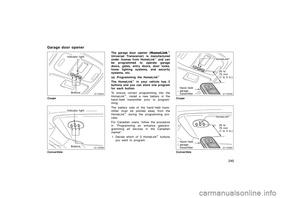 TOYOTA SOLARA 2007  Owners Manual (in English) 245
Indicator lightButtons
Coupe
Indicator light
Buttons
Convertible
The garage door opener (
Universal Transceiver) is manufactured
under license from HomeLink and can
be programmed to operate gara