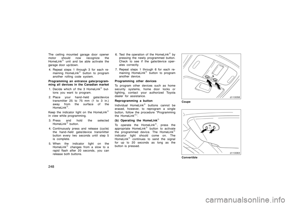 TOYOTA SOLARA 2007  Owners Manual (in English) 248
The ceiling mounted garage door opener
motor should now recognize the
HomeLink
 unit and be able activate the
garage door up/down.
4. Repeat steps 1 through 3 for each re- maining HomeLink
 butt