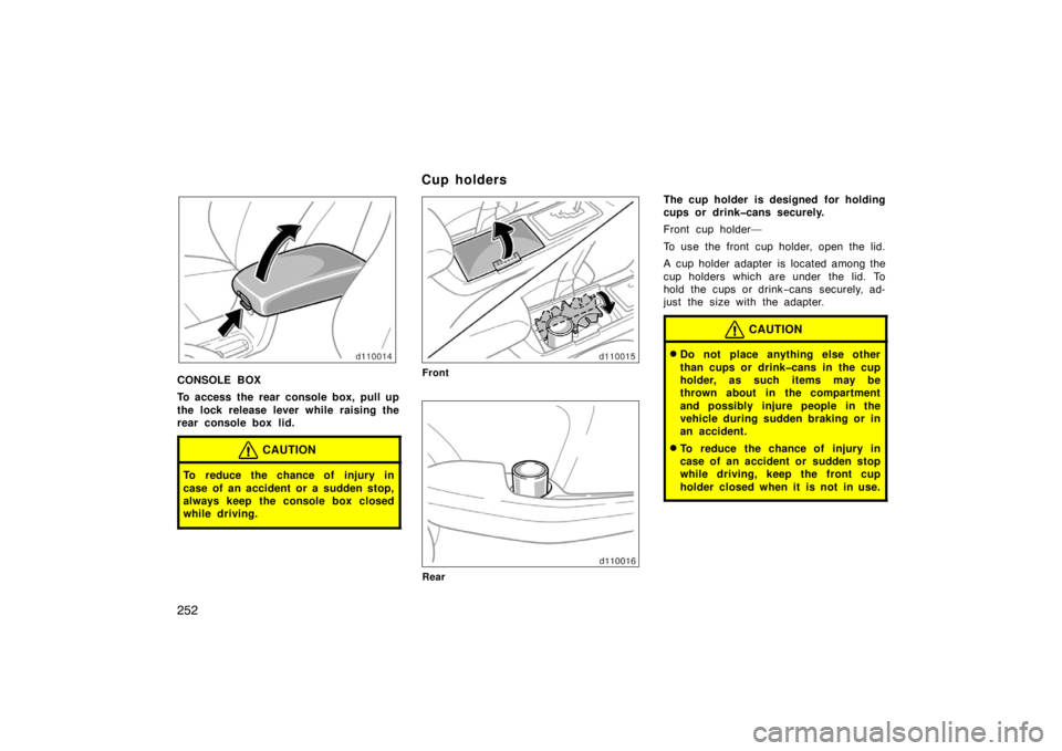 TOYOTA SOLARA 2007  Owners Manual (in English) 252
CONSOLE BOX
To access the rear console box, pull up
the lock release lever while raising the
rear console box lid.
CAUTION
To reduce the chance of injury in
case of an accident or a sudden stop,
a