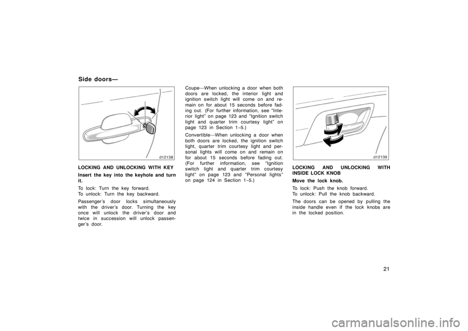 TOYOTA SOLARA 2007   (in English) Owners Manual 21
LOCKING AND UNLOCKING WITH KEY
Insert the key into the keyhole and turn
it.
To lock: Turn the key forward.
To unlock: Turn the key backward.
Passenger ’s door locks simultaneously
with the driver