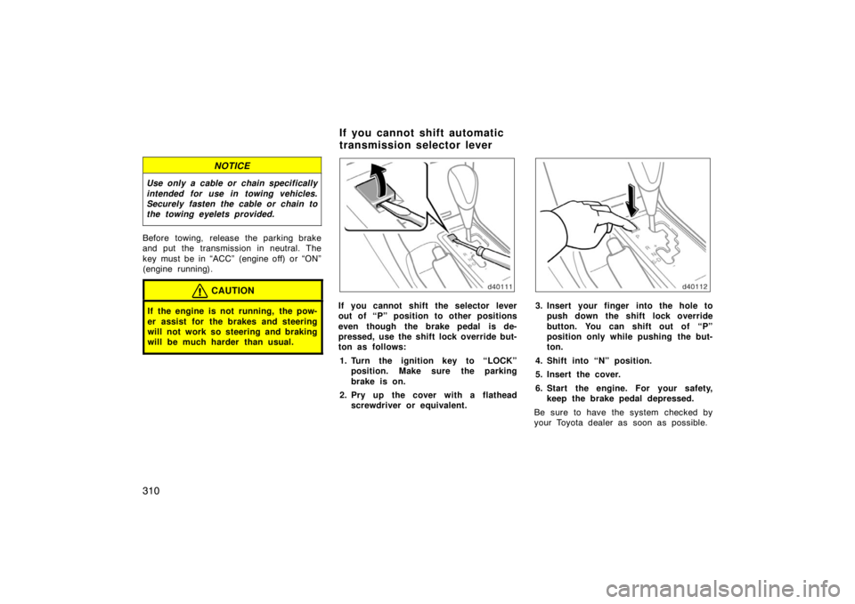 TOYOTA SOLARA 2007 Owners Manual (in English) 310
NOTICE
Use only a cable or chain specifically
intended for use in towing vehicles.
Securely fasten the cable or chain to
the towing eyelets provided.
Before towing, release the parking brake
and p TOYOTA SOLARA 2007 Owners Manual (in English) 310
NOTICE
Use only a cable or chain specifically
intended for use in towing vehicles.
Securely fasten the cable or chain to
the towing eyelets provided.
Before towing, release the parking brake
and p