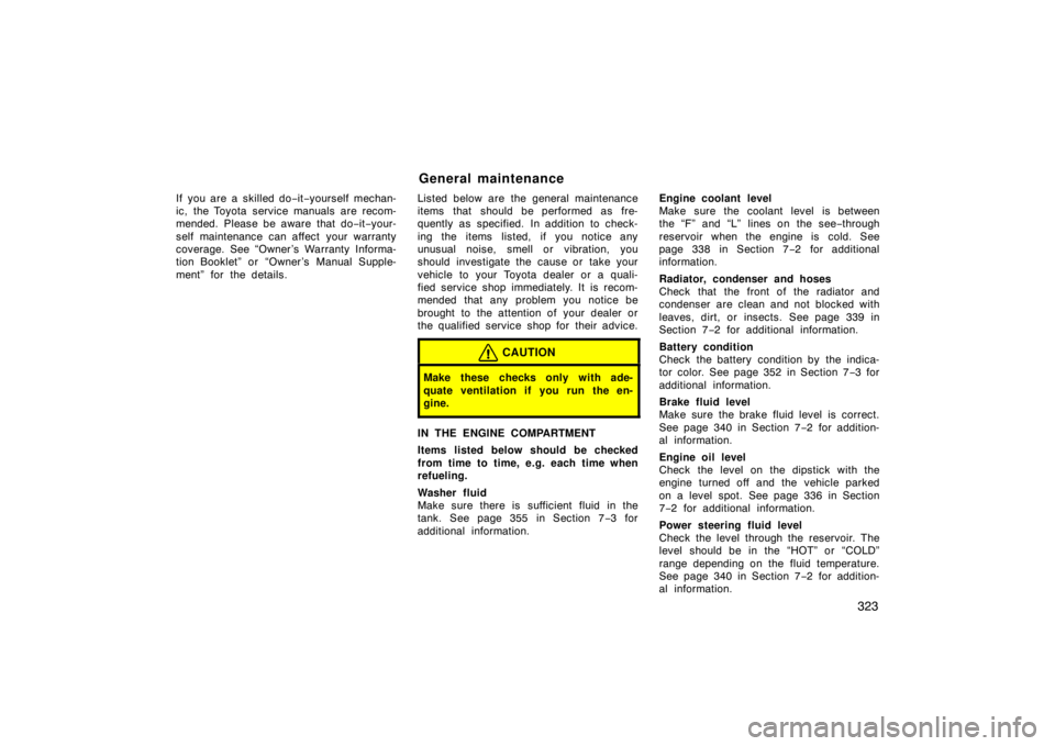 TOYOTA SOLARA 2007  Owners Manual (in English) 323
If you are a skilled do−it−yourself mechan-
ic, the Toyota service manuals are recom-
mended. Please be aware that do −it−your-
self maintenance can affect  your warranty
coverage. See “