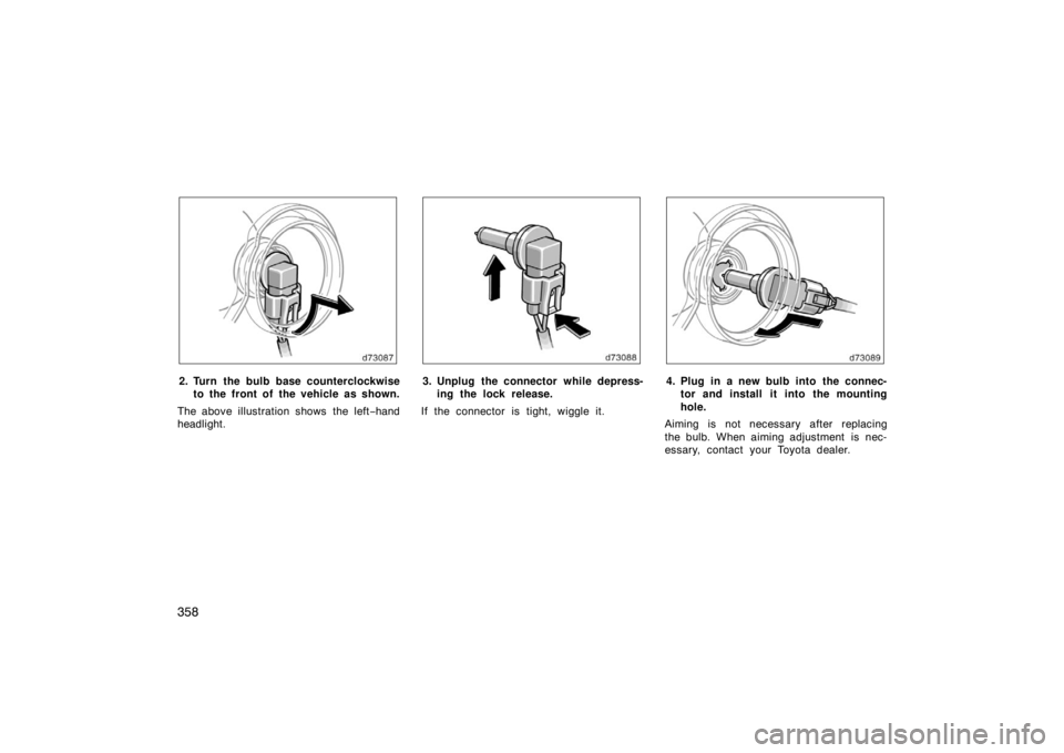 TOYOTA SOLARA 2007 Owners Manual (in English) 358
2. Turn the bulb base counterclockwiseto the front of the vehicle as shown.
The above illustration shows the left −hand
headlight.3. Unplug the connector while depress- ing the lock release.
I TOYOTA SOLARA 2007 Owners Manual (in English) 358
2. Turn the bulb base counterclockwiseto the front of the vehicle as shown.
The above illustration shows the left −hand
headlight.3. Unplug the connector while depress- ing the lock release.
I
