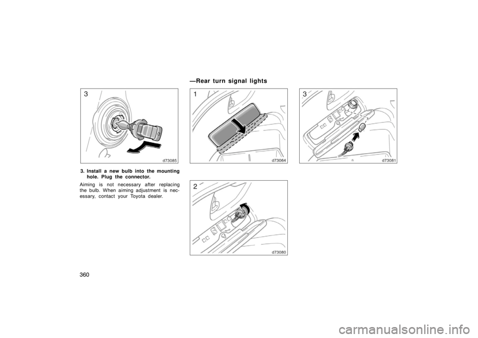 TOYOTA SOLARA 2007 Owners Manual (in English) 360
3. Install a new bulb into the mountinghole. Plug the connector.
Aiming is not necessary after replacing
the bulb. When aiming adjustment is nec-
essary, contact your Toyota dealer.
—Rear turn TOYOTA SOLARA 2007 Owners Manual (in English) 360
3. Install a new bulb into the mountinghole. Plug the connector.
Aiming is not necessary after replacing
the bulb. When aiming adjustment is nec-
essary, contact your Toyota dealer.
—Rear turn