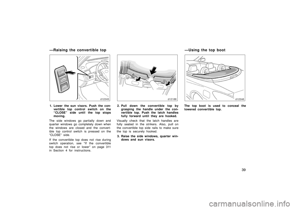 TOYOTA SOLARA 2007   (in English) Service Manual 39
1. Lower the sun visors. Push the con-vertible top control switch on the
“CLOSE” side until the top stops
moving.
The side windows go partially down and
quarter windows go completely down when
