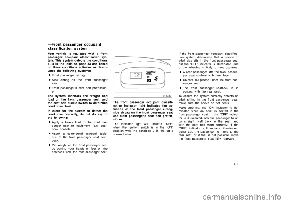 TOYOTA SOLARA 2007   (in English) Manual Online 81
Your vehicle is equipped with a front
passenger occupant classification sys-
tem. This system detects the conditions
1—4 in the table on page 83 and based
on these conditions activates or deacti-