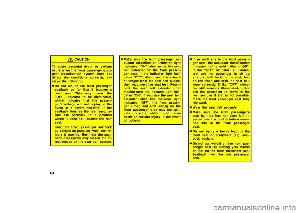 TOYOTA SOLARA 2007  Owners Manual (in English) 84
CAUTION
To avoid potential death or serious
injury when the front passenger occu-
pant classification system does not
detect the conditions correctly, ob-
serve the following.
Do not  recline the 