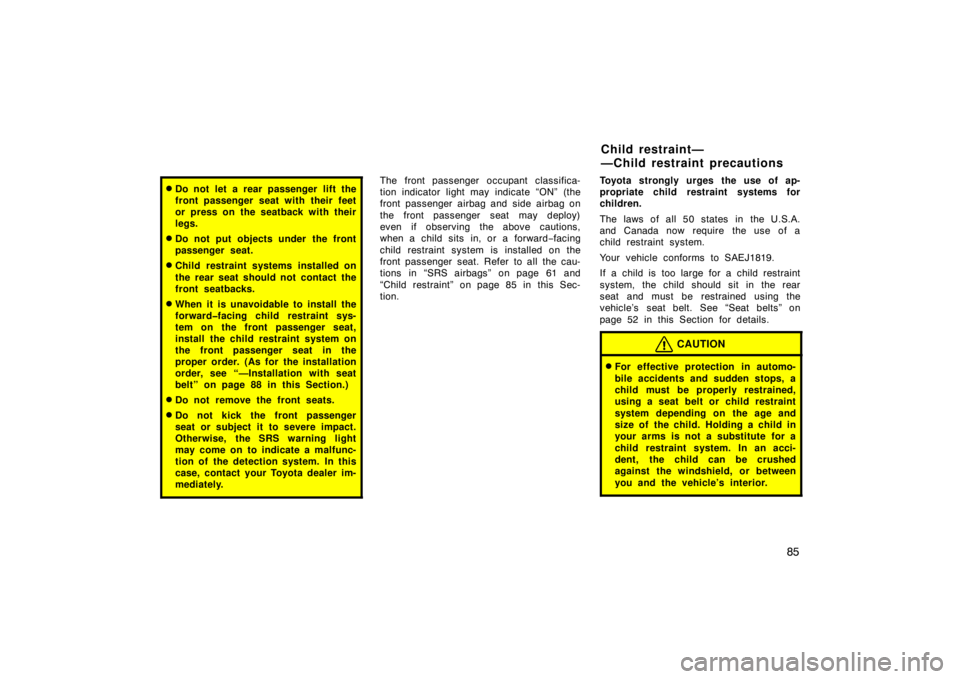 TOYOTA SOLARA 2007  Owners Manual (in English) 85
Do not let a rear passenger lift the
front passenger seat with their feet
or press on the seatback with their
legs.
Do not put objects under the front
passenger seat.
Child restraint systems ins