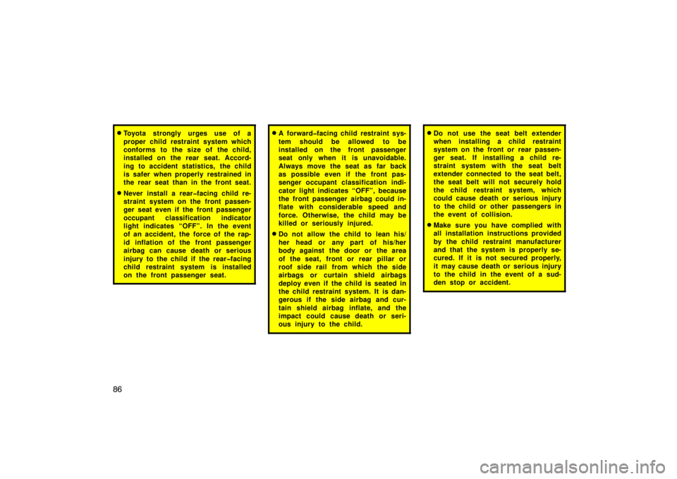 TOYOTA SOLARA 2007  Owners Manual (in English) 86
Toyota strongly urges use of a
proper child restraint system which
conforms to the size of the child,
installed on  the rear  seat. Accord-
ing to accident statistics, the child
is safer when prop