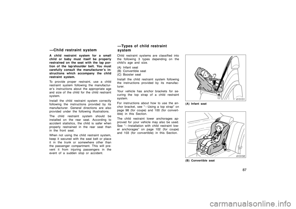 TOYOTA SOLARA 2007  Owners Manual (in English) 87
A child restraint system for a small
child or baby must itself be properly
restrained on the seat with the lap por-
tion of the lap/shoulder belt. You must
carefully consult the manufacturer ’s i