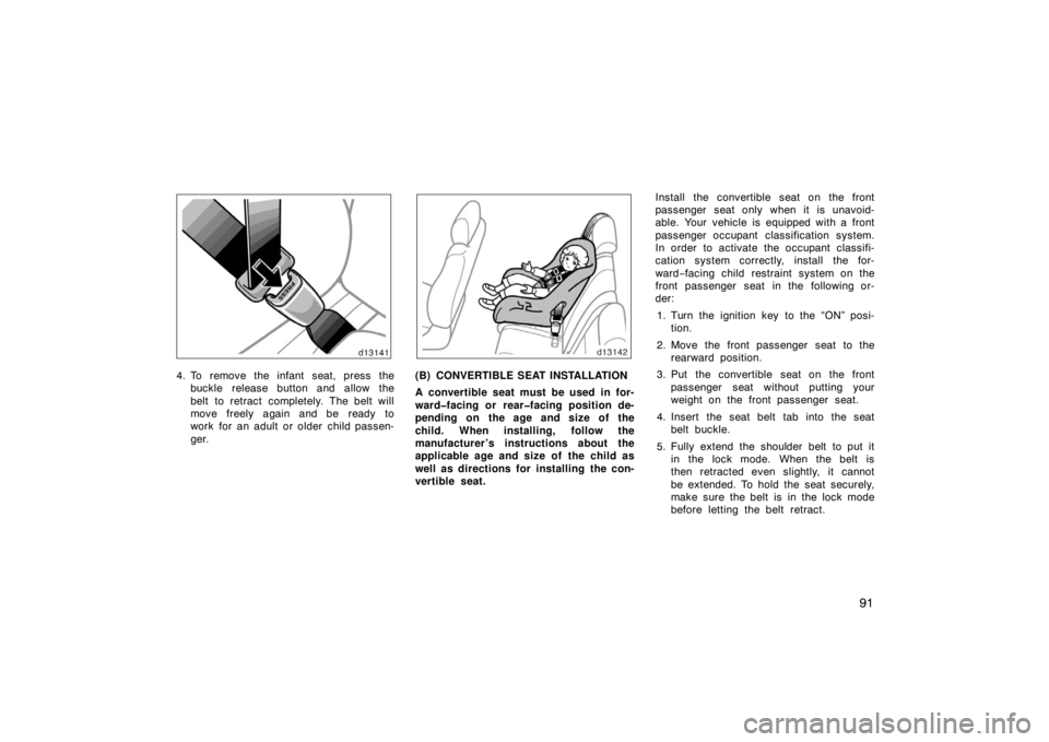 TOYOTA SOLARA 2007  Owners Manual (in English) 91
4. To remove the infant seat, press thebuckle release button and allow the
belt to retract completely. The belt will
move freely again and be ready to
work for an adult or older child passen-
ger.(