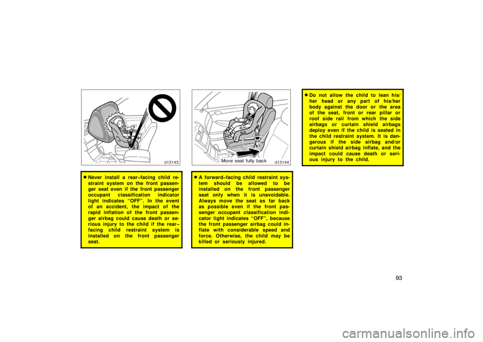 TOYOTA SOLARA 2007  Owners Manual (in English) 93
Never install a rear�facing child re-
straint system on the front passen-
ger seat even if the front passenger
occupant classification indicator
light indicates “OFF”. In the event
of an accid