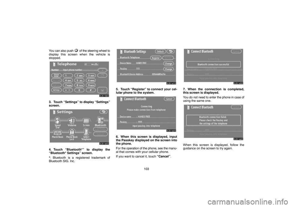 TOYOTA SOLARA 2007  Accessories, Audio & Navigation (in English) 103 You can also push 
 of the steering wheel to
display this screen when the vehicle is
stopped.
3. Touch “Settings” to display “Settings”
screen.
4. Touch “Bluetooth*” to display the
“