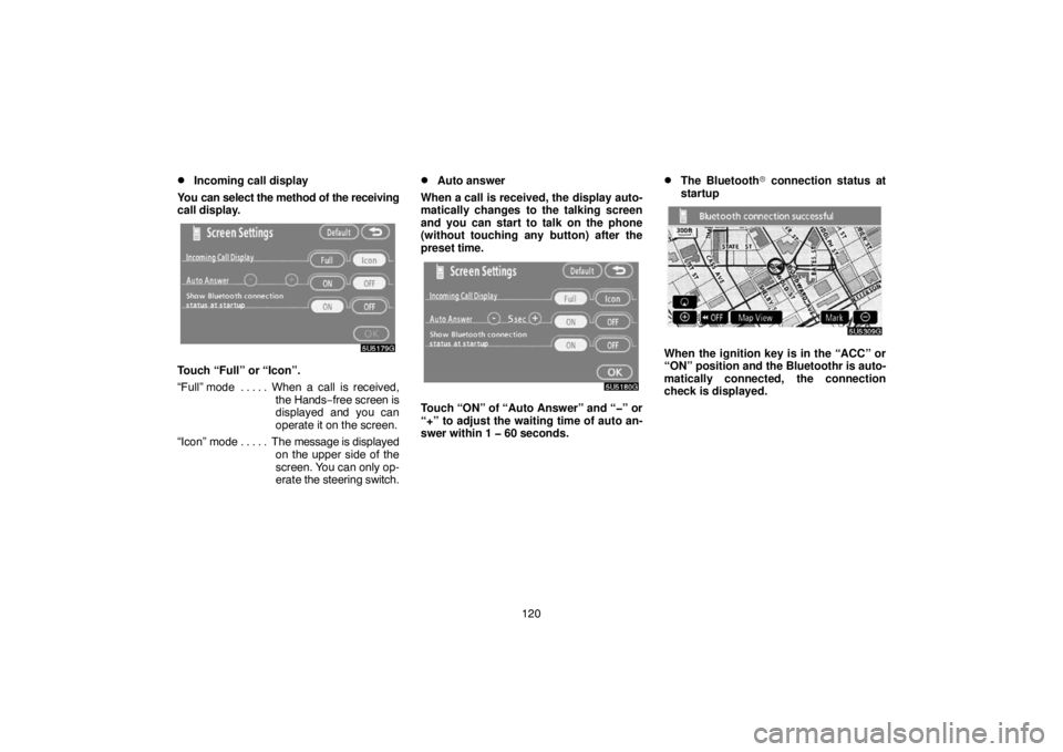 TOYOTA SOLARA 2007  Accessories, Audio & Navigation (in English) 120
Incoming call display
You can select the method of the receiving
call display.
Touch “Full” or “Icon”.
“Full” mode When a call is received,. . . . . 
the Hands−free screen is
displa