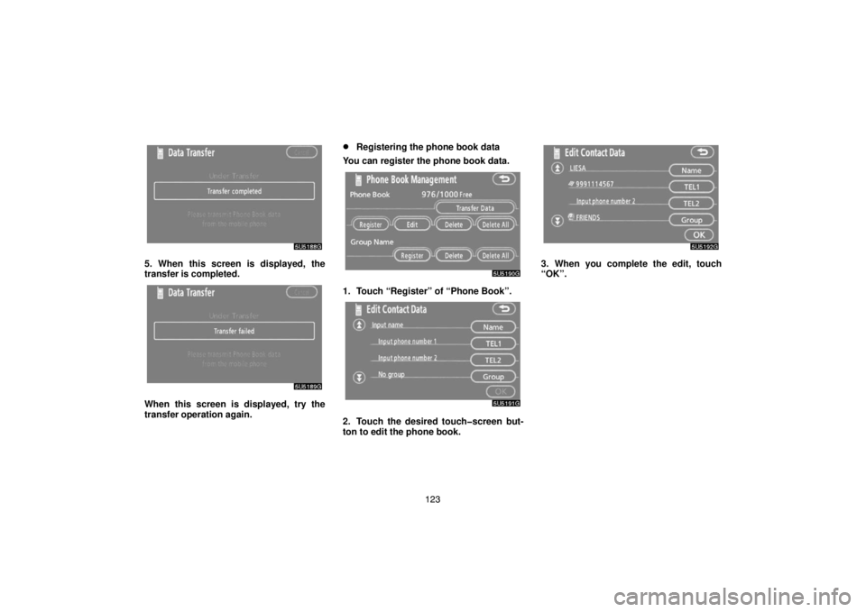 TOYOTA SOLARA 2007  Accessories, Audio & Navigation (in English) 123
5. When this screen is displayed, the
transfer is completed.
When this screen is displayed, try the
transfer operation again.
Registering the phone book data
You can register the phone book data.