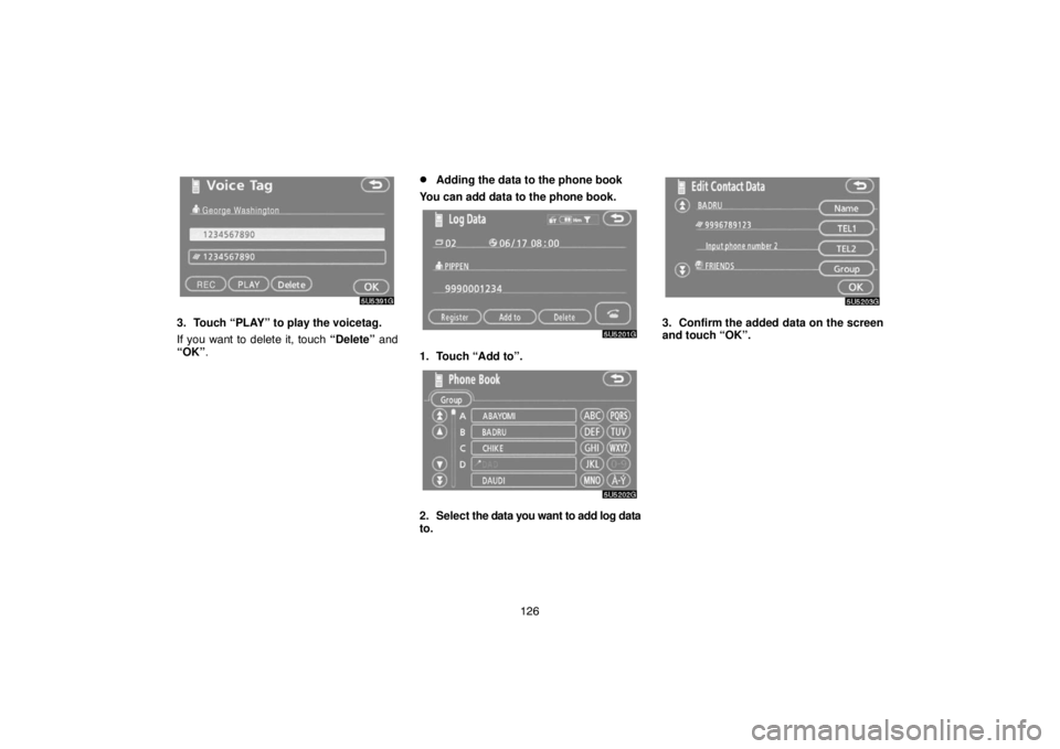 TOYOTA SOLARA 2007  Accessories, Audio & Navigation (in English) 126
3. Touch “PLAY” to play the voicetag.
If you want to delete it, touch “Delete” and
“OK”.
Adding the data to the phone book
You can add data to the phone book.
1. Touch “Add to”.
2