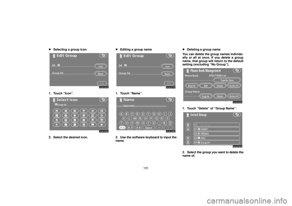 TOYOTA SOLARA 2007  Accessories, Audio & Navigation (in English) 131
Selecting a group icon
1. Touch “Icon”.
2. Select the desired icon.
Editing a group name
1. Touch “Name”.
2. Use the software keyboard to input the
name.
Deleting a group name
You can d