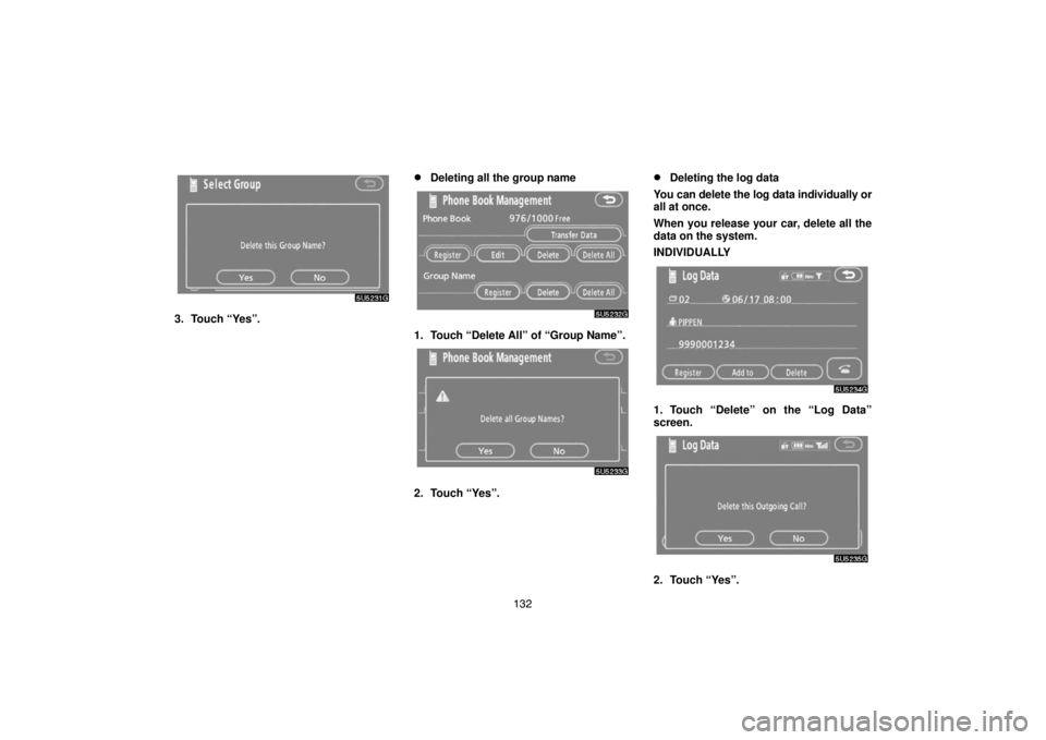 TOYOTA SOLARA 2007  Accessories, Audio & Navigation (in English) 132
3. Touch “Yes”.
Deleting all the group name
1. Touch “Delete All” of “Group Name”.
2. Touch “Yes”.
Deleting the log data
You can delete the log data individually or
all at once.
