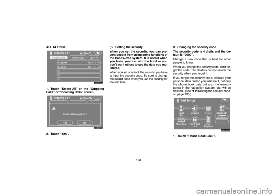 TOYOTA SOLARA 2007  Accessories, Audio & Navigation (in English) 133 ALL AT ONCE
1. Touch “Delete All” on the “Outgoing
Calls” or “Incoming Calls” screen.
2. Touch “Yes”.(f) Setting the security
When you set the security, you can pre-
vent people fr