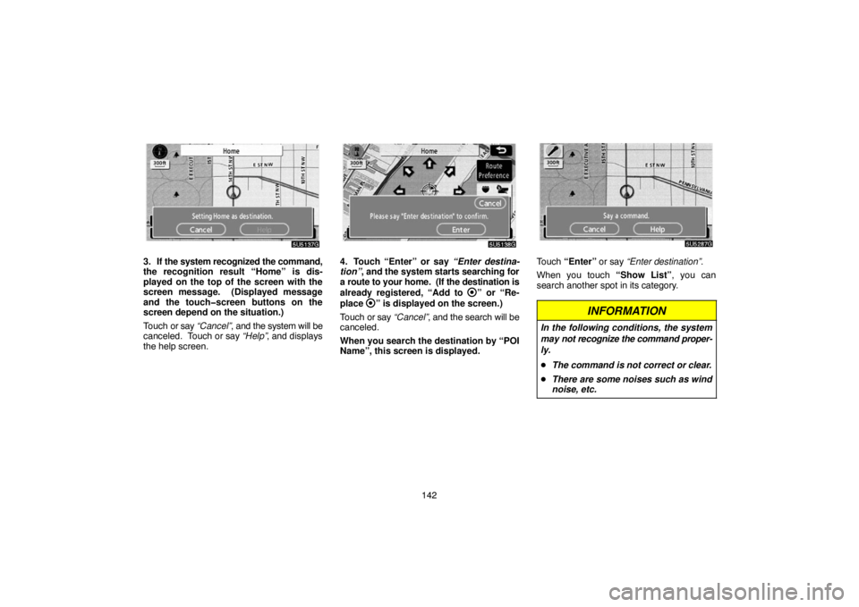 TOYOTA SOLARA 2007  Accessories, Audio & Navigation (in English) 142
3. If the system recognized the command,
the recognition result “Home” is dis-
played on the top of the screen with the
screen message.  (Displayed message
and the touch�screen buttons on the
