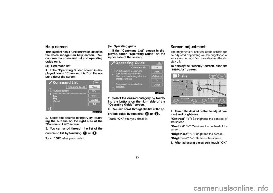 TOYOTA SOLARA 2007  Accessories, Audio & Navigation (in English) 143
Help screen
This system has a function which displays
the voice recognition help screen.  You
can see the command list and operating
guide on it.
(a) Command list
1. If the “Operating Guide” s