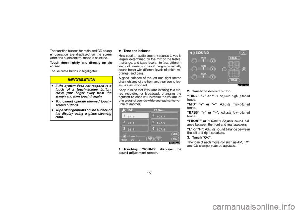 TOYOTA SOLARA 2007  Accessories, Audio & Navigation (in English) 153 The function buttons for radio and CD chang-
er operation are displayed on the screen
when the audio control mode is selected.
Touch them lightly and directly on the
screen.
The selected button is
