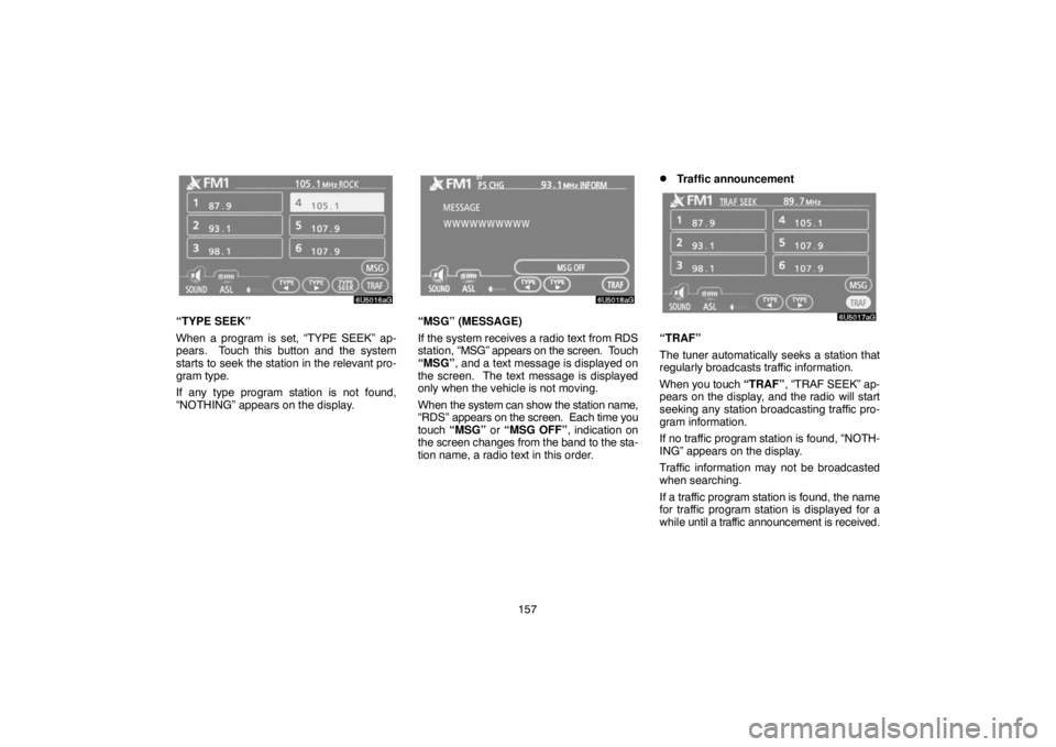 TOYOTA SOLARA 2007  Accessories, Audio & Navigation (in English) 157
“TYPE SEEK”
When a program is set, “TYPE SEEK” ap-
pears.  Touch this button and the system
starts to seek the station in the relevant pro-
gram type.
If any type program station is not fo