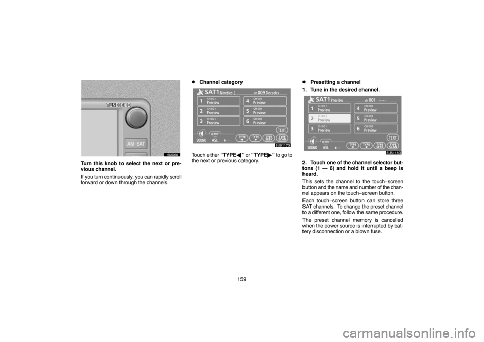 TOYOTA SOLARA 2007  Accessories, Audio & Navigation (in English) 159
Turn this knob to select the next or pre-
vious channel.
If you turn continuously, you can rapidly scroll
forward or down through the channels.
Channel category
Touch either “TYPE” or “TYP