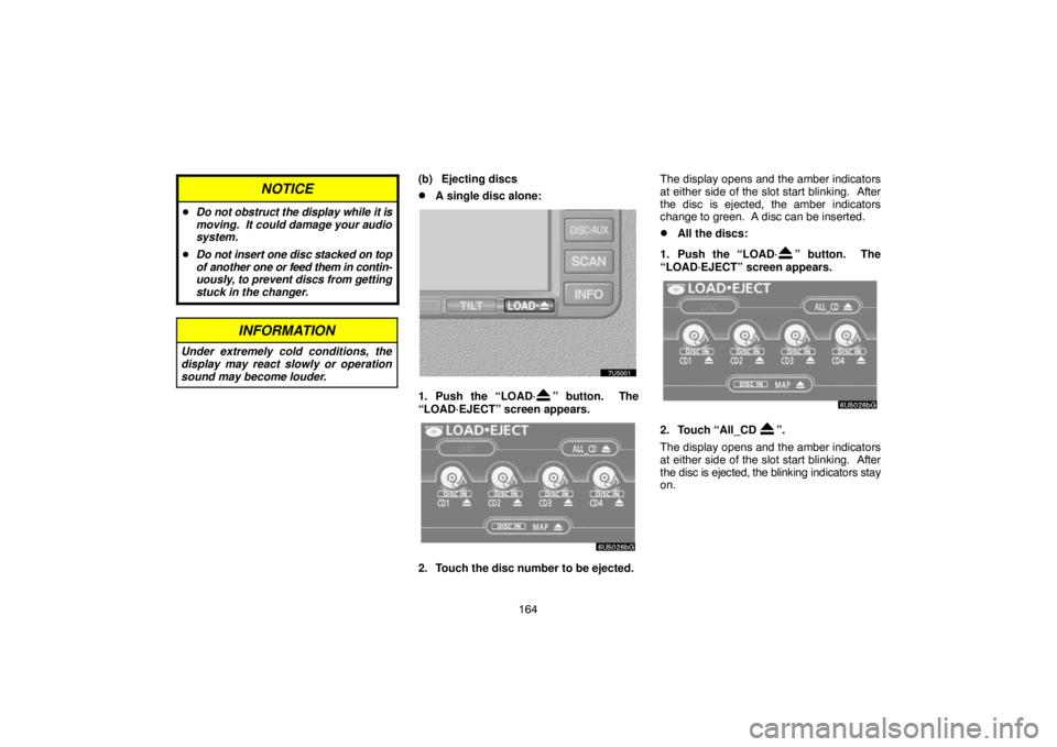TOYOTA SOLARA 2007  Accessories, Audio & Navigation (in English) 164
NOTICE
Do not obstruct the display while it is
moving.  It could damage your audio
system.
Do not insert one disc stacked on top
of another one or feed them in contin-
uously, to prevent discs f