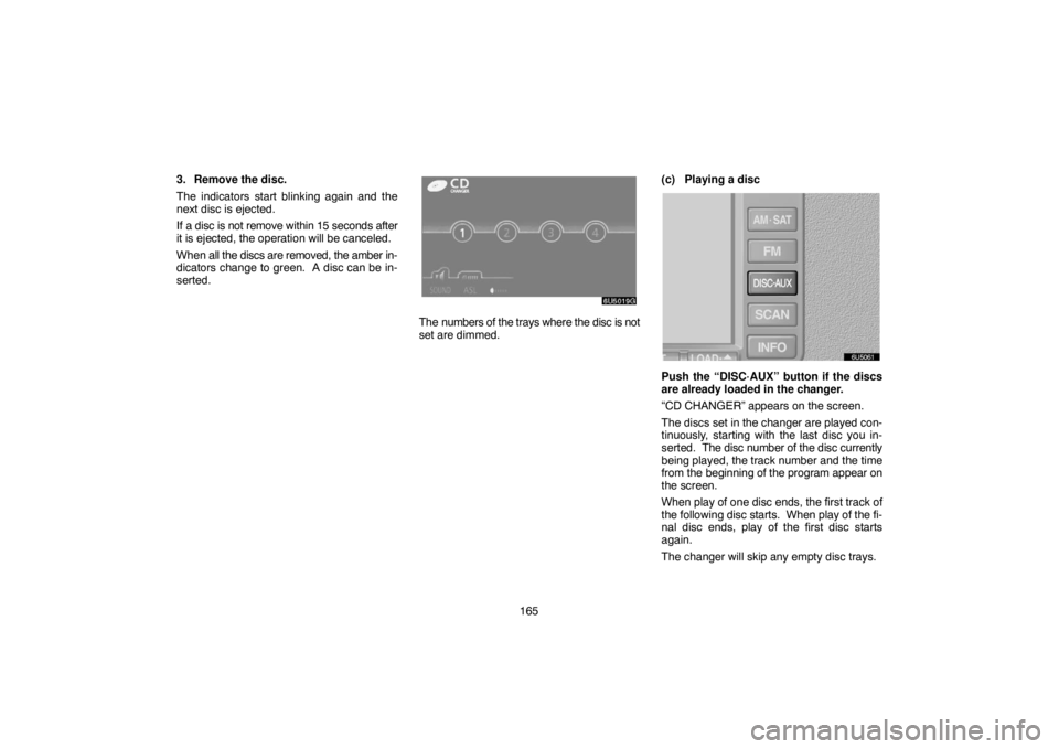 TOYOTA SOLARA 2007  Accessories, Audio & Navigation (in English) 165 3. Remove the disc.
The indicators start blinking again and the
next disc is ejected.
If a disc is not remove within 15 seconds after
it is ejected, the operation will be canceled.
When all the di