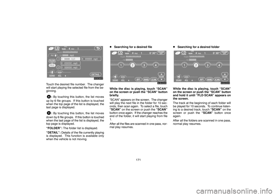 TOYOTA SOLARA 2007  Accessories, Audio & Navigation (in English) 171
Touch the desired file number.  The changer
will start playing the selected file from the be-
ginning.
: By touching this button, the list moves
up by 6 file groups.  If this button is touched
whe