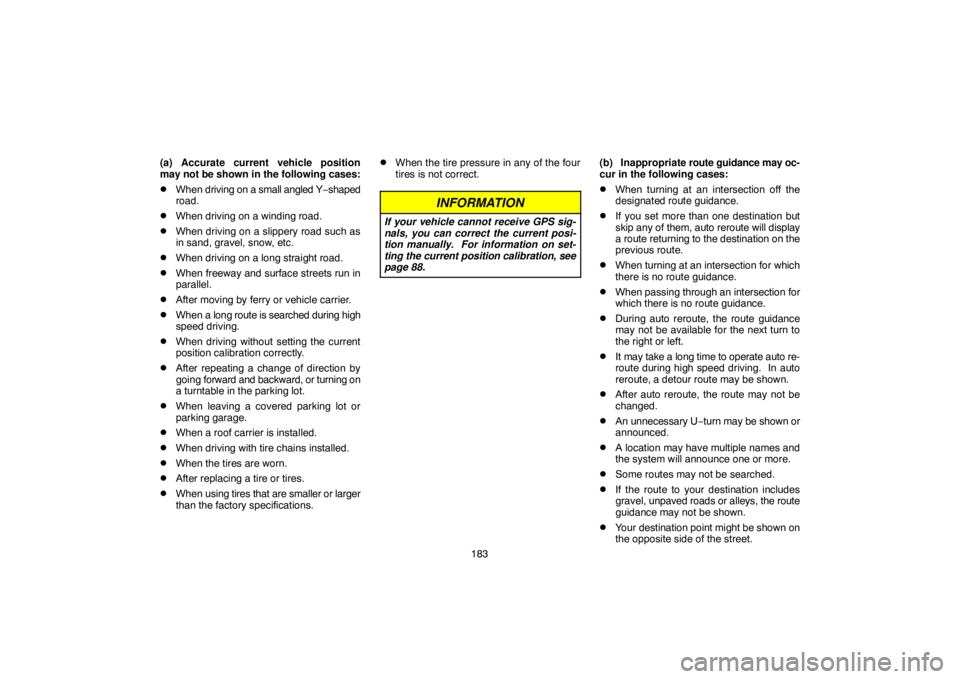 TOYOTA SOLARA 2007  Accessories, Audio & Navigation (in English) 183 (a) Accurate current vehicle position
may not be shown in the following cases:
When driving on a small angled Y−shaped
road.
When driving on a winding road.
When driving on a slippery road su