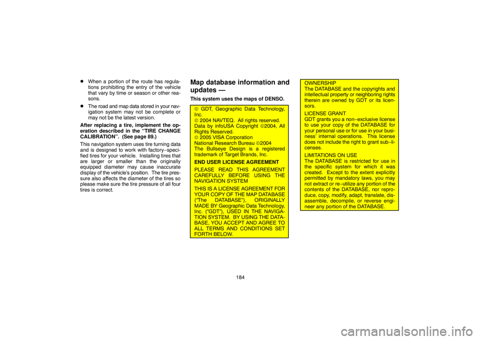 TOYOTA SOLARA 2007  Accessories, Audio & Navigation (in English) 184
When a portion of the route has regula-
tions prohibiting the entry of the vehicle
that vary by time or season or other rea-
sons.
The road and map data stored in your nav-
igation system may no
