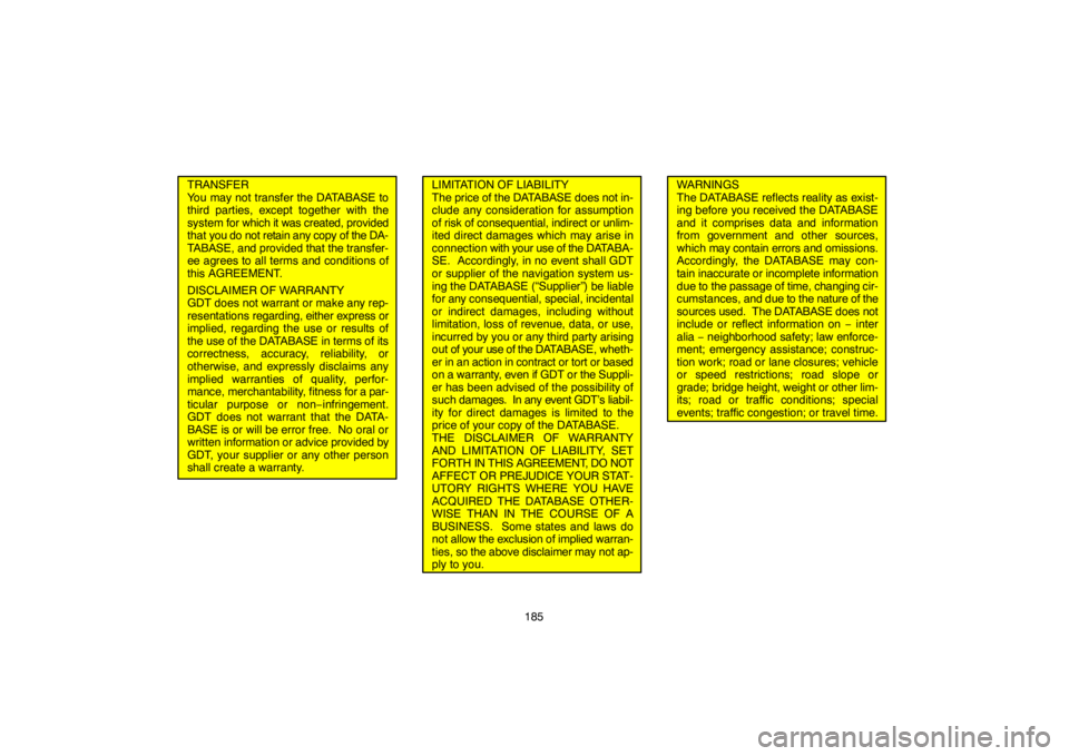 TOYOTA SOLARA 2007  Accessories, Audio & Navigation (in English) 185
TRANSFER
You may not transfer the DATABASE to
third parties, except together with the
system for which it was created, provided
that you do not retain any copy of the DA-
TABASE, and provided that