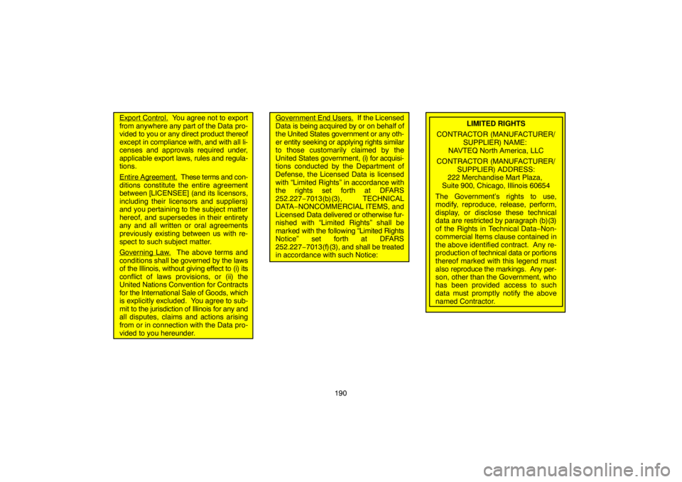 TOYOTA SOLARA 2007  Accessories, Audio & Navigation (in English) 190
Export Control.  You agree not to export
from anywhere any part of the Data pro-
vided to you or any direct product thereof
except in compliance with, and with all li-
censes and approvals require