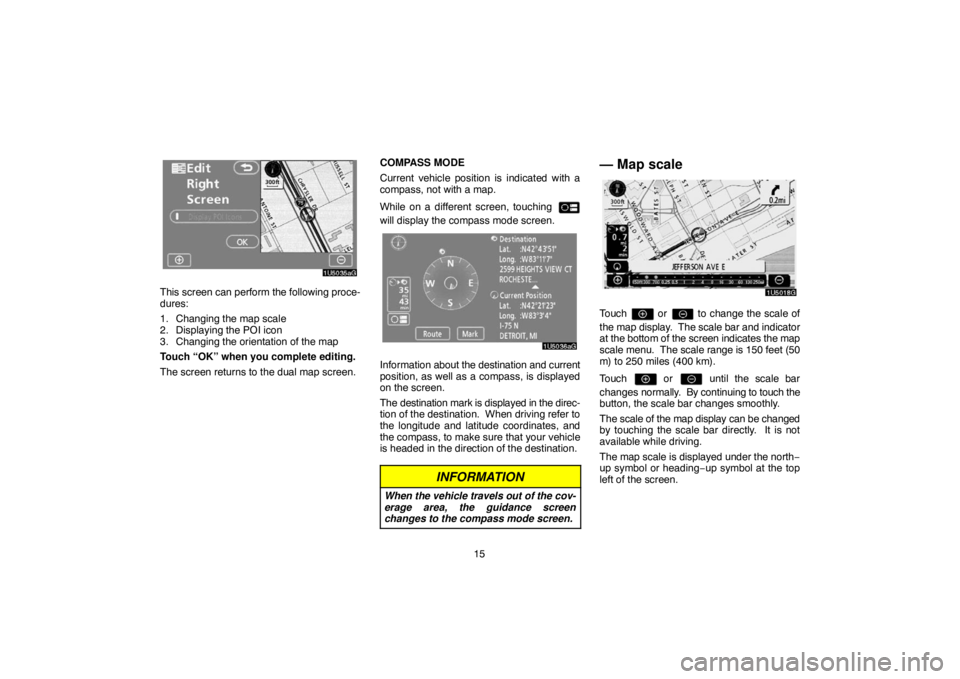 TOYOTA SOLARA 2007  Accessories, Audio & Navigation (in English) 15
This screen can perform the following proce-
dures:
1. Changing the map scale
2. Displaying the POI icon
3. Changing the orientation of the map
Touch “OK” when you complete editing.
The screen 