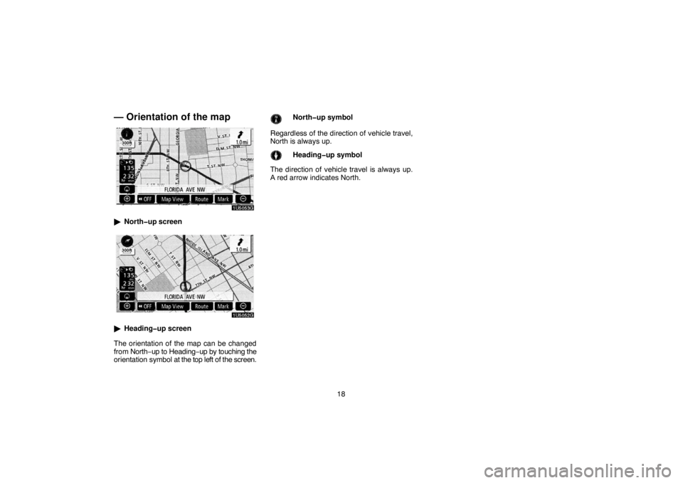TOYOTA SOLARA 2007  Accessories, Audio & Navigation (in English) 18
— Orientation of the map
North�up screen
Heading�up screen
The orientation of the map can be changed
from North−up to Heading−up by touching the
orientation symbol at the top left of the sc