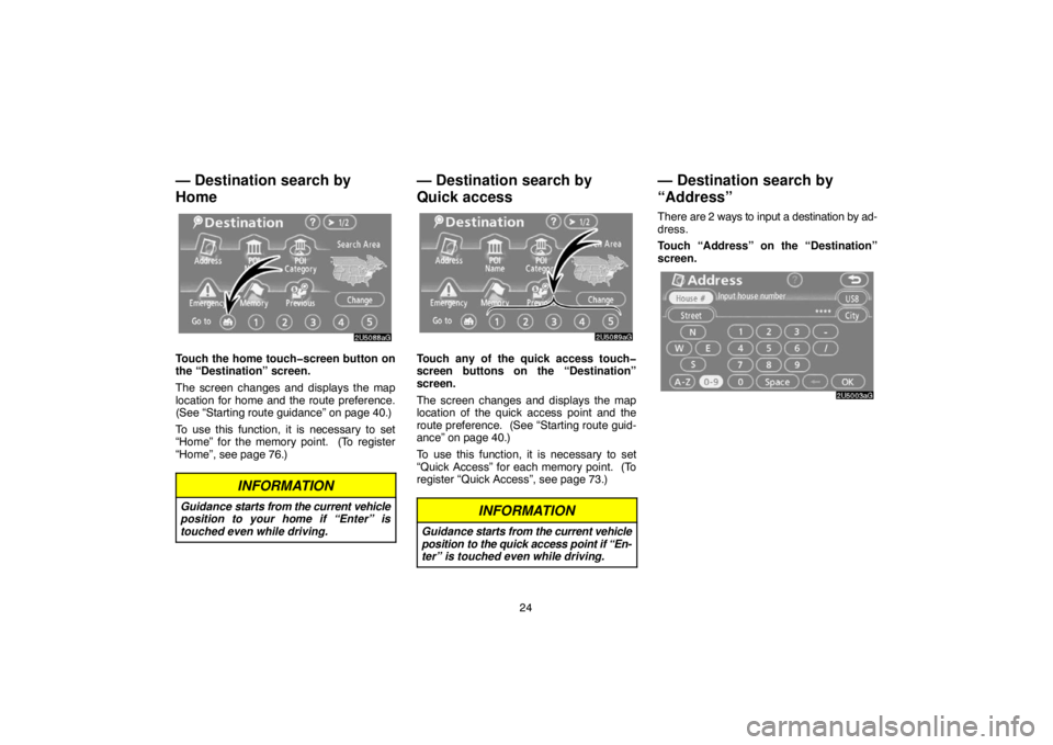 TOYOTA SOLARA 2007  Accessories, Audio & Navigation (in English) 24
— Destination search by
Home
Touch the home touch�screen button on
the “Destination” screen.
The screen changes and displays the map
location for home and the route preference.
(See “Starti