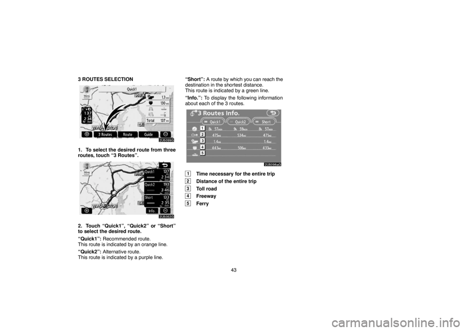TOYOTA SOLARA 2007  Accessories, Audio & Navigation (in English) 43 3 ROUTES SELECTION
1. To select the desired route from three
routes, touch “3 Routes”.
2. Touch “Quick1”, “Quick2” or “Short”
to select the desired route.
“Quick1”: Recommended 
