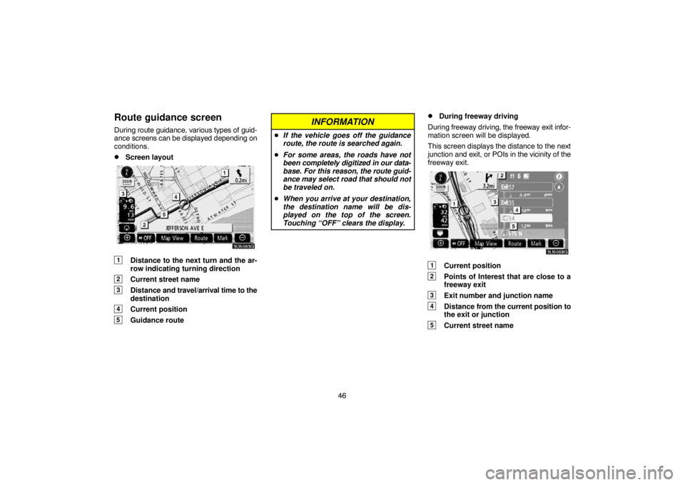 TOYOTA SOLARA 2007  Accessories, Audio & Navigation (in English) 46
Route guidance screen
During route guidance, various types of guid-
ance screens can be displayed depending on
conditions.
Screen layout
1Distance to the next turn and the ar-
row indicating turni